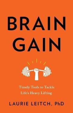 Brain Gain: Timely Tools to Tackle Life\'s Heavy Lifting - Laurie Leitch