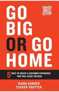 Go Big or Go Home: 5 Ways to Create a Customer Experience That Will Close the Deal - Diana Kander