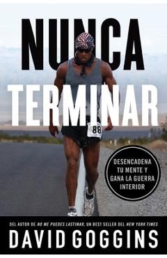 Nunca terminar: Desencadena tu mente y gana la guerra interior - David Goggins