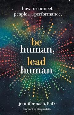 Be Human, Lead Human: How to Connect People and Performance - Jennifer Nash