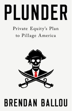 Plunder: Private Equity\'s Plan to Pillage America - Brendan Ballou