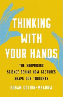 Thinking with Your Hands: The Surprising Science Behind How Gestures Shape Our Thoughts - Susan Goldin-meadow