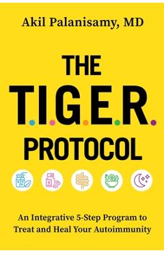 The Tiger Protocol: An Integrative, 5-Step Program to Treat and Heal Your Autoimmunity - Akil Palanisamy Md