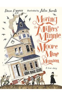 Moving the Millers\' Minnie Moore Mine Mansion: A True Story - Dave Eggers