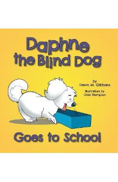 Daphne the Blind Dog Goes to School - Dawn M. Gibbons