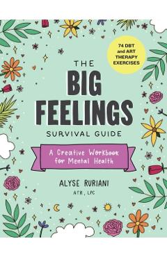 The Big Feelings Survival Guide: A Creative Workbook for Mental Health (74 Dbt and Art Therapy Exercises) - Alyse Ruriani