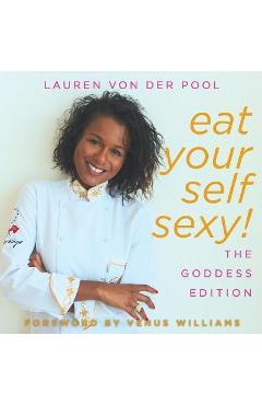 Eat Yourself Sexy, The Goddess Edition: A Beginner\'s Beauty Guide to Glowing Skin, Healthy Hair, Weight Loss and Total Well-being - Venus Williams