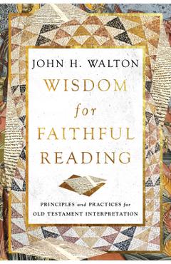 Wisdom for faithful reading: principles and practices for old testament interpretation - john h. walton