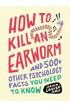 How to Kill an Earworm: And 500+ Other Psychology Facts You Need to Know - Jana Louise Smit