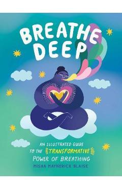 Breathe Deep: An Illustrated Guide to the Transformative Power of Breathing - Misha Maynerick Blaise