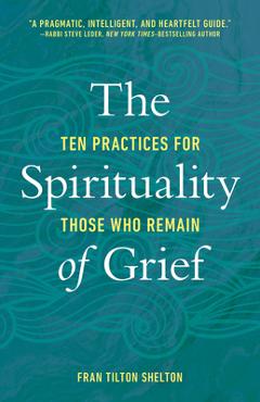 The spirituality of grief: ten practices for those who remain - fran tilton shelton