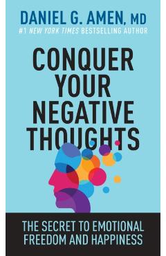 Conquer Your Negative Thoughts: The Secret to Emotional Freedom and Happiness - Amen Md Daniel G.