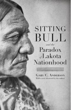 Sitting Bull and the Paradox of Lakota Nationhood - Gary C. Anderson