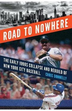 Road to Nowhere: The Early 1990s Collapse and Rebuild of New York City Baseball - Chris Donnelly