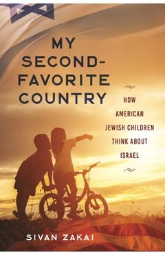 My Second-Favorite Country: How American Jewish Children Think About Israel - Sivan Zakai