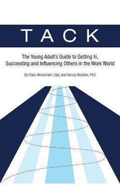 Tack: The Young Adult\'s Guide to Getting In, Succeeding and Influencing Others in the Work World - Esq Mara Weissmann
