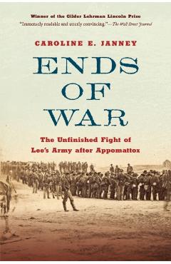 Ends of War: The Unfinished Fight of Lee's Army After Appomattox - Caroline E. Janney