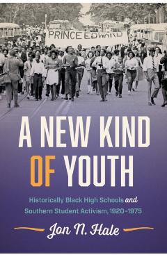 A New Kind of Youth: Historically Black High Schools and Southern Student Activism, 1920-1975 - Jon N. Hale