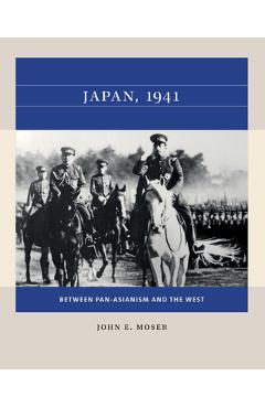 Japan, 1941: Between Pan-Asianism and the West - John E. Moser