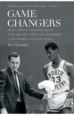 Game Changers: Dean Smith, Charlie Scott, and the Era That Transformed a Southern College Town - Art Chansky