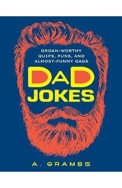Dad Jokes: Groan-Worthy Quips, Puns, and Almost-Funny Gags - A. Grambs