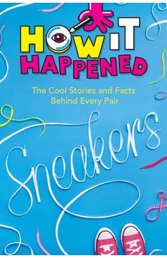 How It Happened! Sneakers: The Cool Stories and Facts Behind Every Pair - Stephanie Warren Drimmer