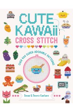 Cute Kawaii Cross Stitch: Over 400 Super Adorable Patterns - Sosae Caetano