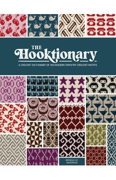 The Hooktionary: A Crochet Dictionary of 150 Modern Tapestry Crochet Motifs - Brenda K. B. Anderson
