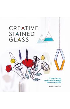 Creative Stained Glass: Make Stunning Glass Art and Gifts with This Instructional Guide - Noor Springael