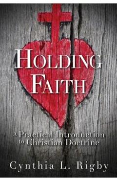 Holding Faith: A Practical Introduction to Christian Doctrine - Cynthia L. Rigby