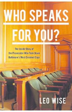 Who Speaks for You?: The Inside Story of the Prosecutor Who Took Down Baltimore\'s Most Crooked Cops - Leo Wise