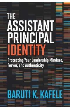 The Assistant Principal Identity: Protecting Your Leadership Mindset, Fervor, and Authenticity - Baruti K. Kafele