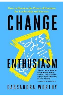 Change Enthusiasm: How to Harness the Power of Emotion for Leadership and Success - Cassandra Worthy