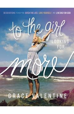 To the Girl Looking for More: 90 Devotions to Help You Ditch the Lies, Love Yourself, and Live Big for God - Grace Valentine