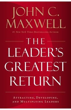 The Leader\'s Greatest Return: Attracting, Developing, and Multiplying Leaders - John C. Maxwell