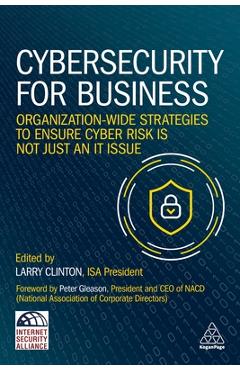 Cybersecurity for Business: Organization-Wide Strategies to Ensure Cyber Risk Is Not Just an It Issue - Larry Clinton