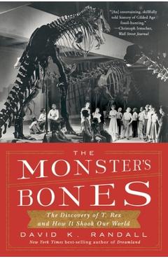 The Monster\'s Bones: The Discovery of T. Rex and How It Shook Our World - David K. Randall
