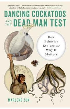 Dancing Cockatoos and the Dead Man Test: How Behavior Evolves and Why It Matters - Marlene Zuk