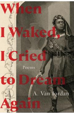When I Waked, I Cried to Dream Again: Poems - A. Van Jordan