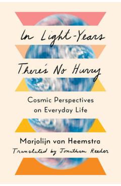 In Light-Years There\'s No Hurry: Cosmic Perspectives on Everyday Life - Marjolijn Van Heemstra