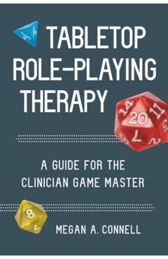 Tabletop Role-Playing Therapy: A Guide for the Clinician Game Master - Megan A. Connell