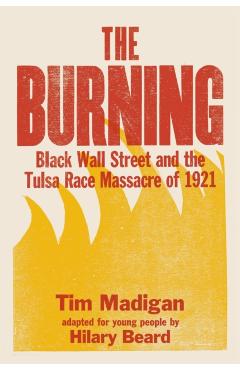 The Burning (Young Readers Edition): Black Wall Street and the Tulsa Race Massacre of 1921 - Tim Madigan