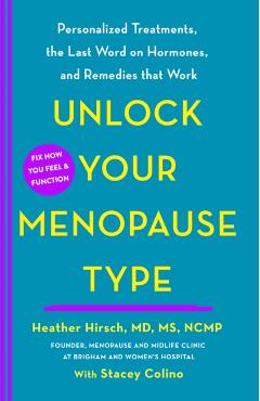 Unlock Your Menopause Type: Personalized Treatments, the Last Word on Hormones, and Remedies That Work - Heather Hirsch