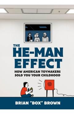 The He-Man Effect: How American Toymakers Sold You Your Childhood - Brian Box Brown