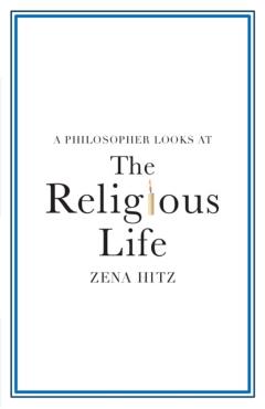 A Philosopher Looks at the Religious Life - Zena Hitz