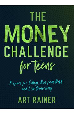 The Money Challenge for Teens: Prepare for College, Run from Debt, and Live Generously - Art Rainer