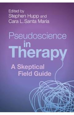 Pseudoscience in Therapy: A Skeptical Field Guide - Stephen Hupp