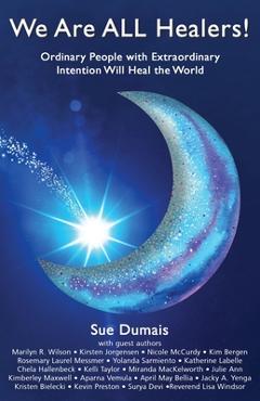 We Are ALL Healers!: Ordinary People with Extraordinary Intention Will Heal the World - Sue Dumais