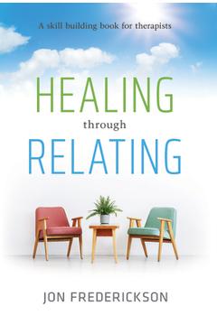 Healing Though Relating: A Skill-Building for Therapists - Jon Frederickson