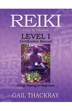 REIKI Usui & Tibetan Level I Certification Manual, Energy Healing for Beginners - Gail Thackray